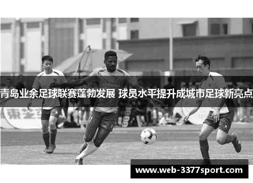 青岛业余足球联赛蓬勃发展 球员水平提升成城市足球新亮点